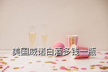 美国威诺白酒多钱一瓶