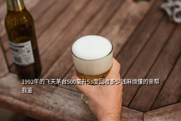 1992年的飞天茅台500毫升53度回收多少钱麻烦懂的亲帮我鉴