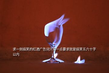 求一则搞笑的红酒广告词只有一点要求就是搞笑五六十字以内