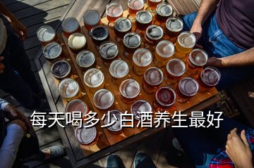 每天喝多少白酒养生最好