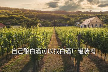 自己酿白酒可以找白酒厂罐装吗