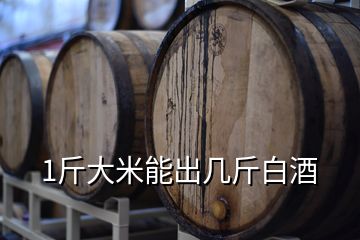 1斤大米能出几斤白酒