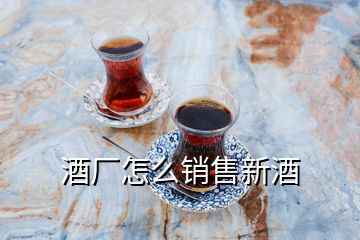 酒厂怎么销售新酒