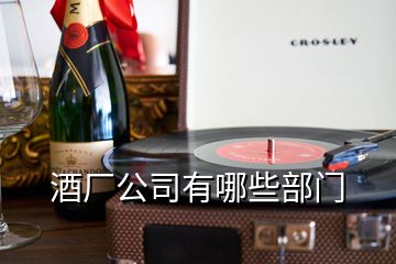 酒厂公司有哪些部门