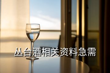 丛台酒相关资料急需