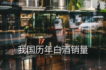 我国历年白酒销量