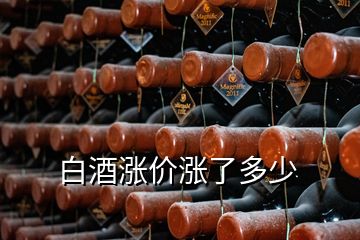 白酒涨价涨了多少