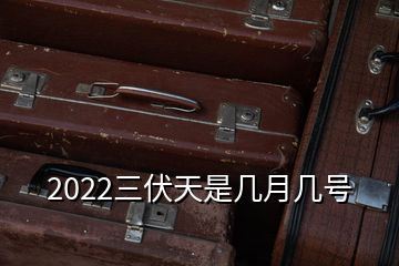 2022三伏天是几月几号