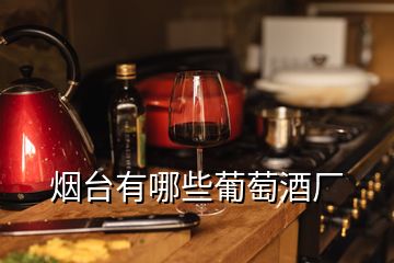 烟台有哪些葡萄酒厂