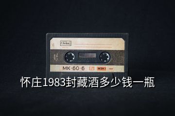 怀庄1983封藏酒多少钱一瓶