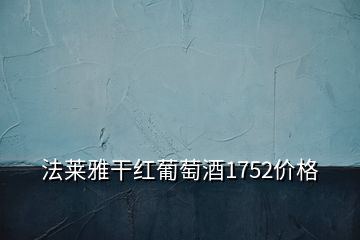 法莱雅干红葡萄酒1752价格