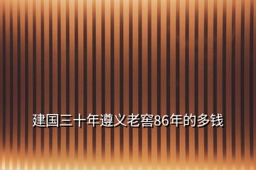 建国三十年遵义老窖86年的多钱