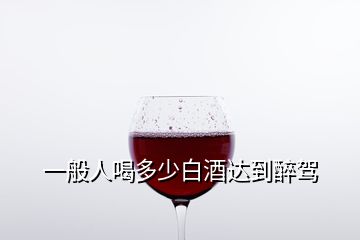 一般人喝多少白酒达到醉驾