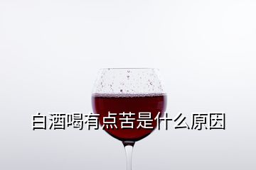 白酒喝有点苦是什么原因