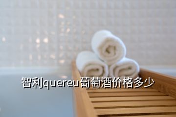 智利quereu葡萄酒价格多少