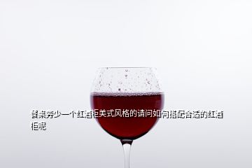 餐桌旁少一个红酒柜美式风格的请问如何搭配合适的红酒柜呢