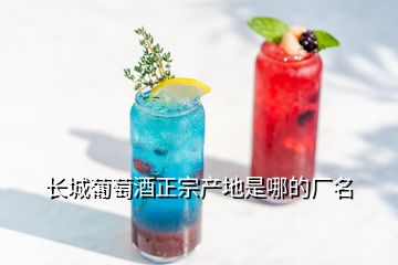 长城葡萄酒正宗产地是哪的厂名