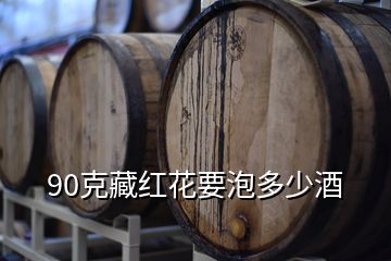 90克藏红花要泡多少酒