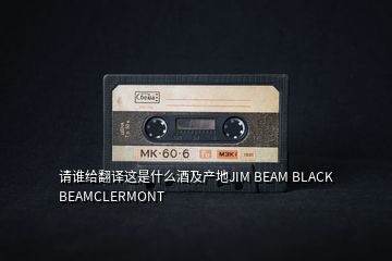 请谁给翻译这是什么酒及产地JIM BEAM BLACK BEAMCLERMONT