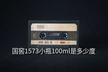 国窖1573小瓶100ml是多少度