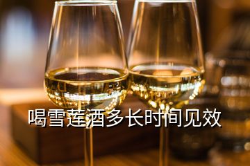 喝雪莲酒多长时间见效