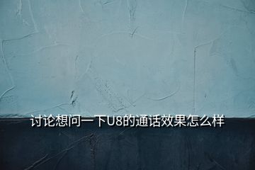 讨论想问一下U8的通话效果怎么样