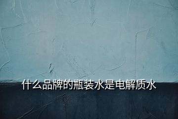 什么品牌的瓶装水是电解质水