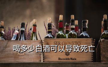 喝多少白酒可以导致死亡