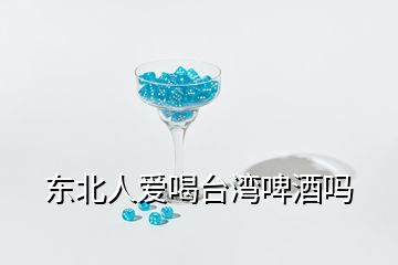 东北人爱喝台湾啤酒吗