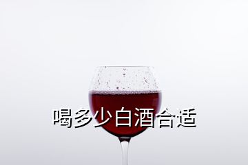 喝多少白酒合适