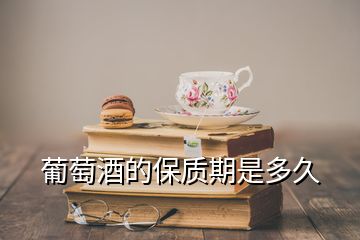 葡萄酒的保质期是多久