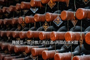 腌酸菜一百斤放几两白酒n两醋白酒米醋