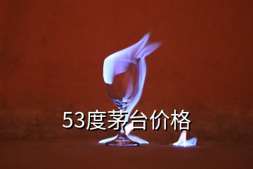 53度茅台价格