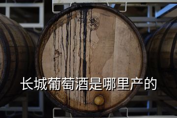 长城葡萄酒是哪里产的