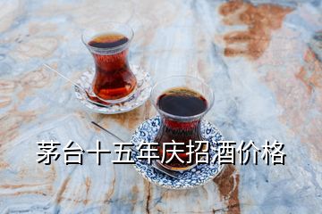 茅台十五年庆招酒价格