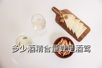 多少酒精含量算是酒驾