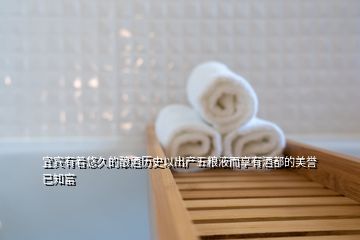 宜宾有着悠久的酿酒历史以出产五粮液而享有酒都的美誉已知富