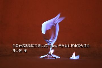 钓鱼台酱香型国宾酒 53度 500ml 贵州省仁怀市茅台镇的 多少钱  搜