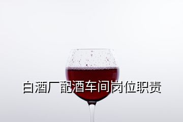 白酒厂配酒车间岗位职责