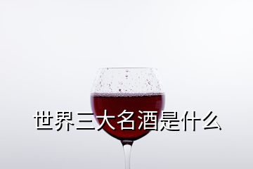 世界三大名酒是什么