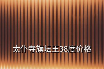 太仆寺旗坛王38度价格