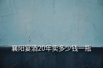 襄阳宴酒20年卖多少钱一瓶