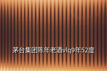 茅台集团陈年老酒vlq9年52度