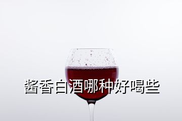 酱香白酒哪种好喝些