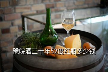 豫皖酒三十年52度红瓶多少钱