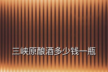 三峡原酿酒多少钱一瓶