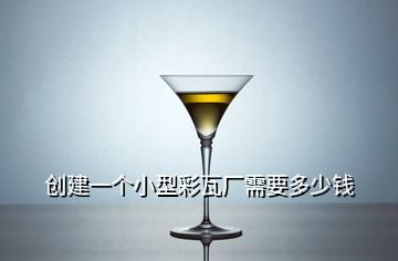 创建一个小型彩瓦厂需要多少钱