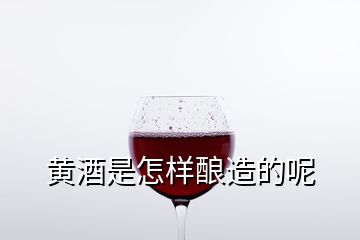 黄酒是怎样酿造的呢