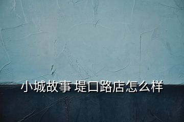 小城故事 堤口路店怎么样