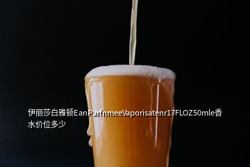 伊丽莎白雅顿EanParfnmeeVaporisatenr17FLOZ50mle香水价位多少